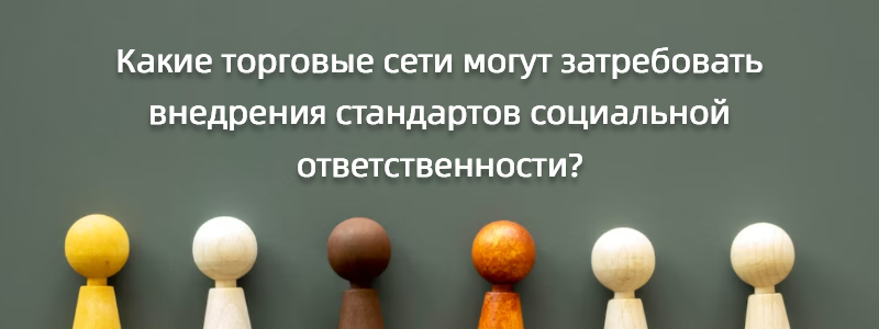 ТОРГОВЫЕ СЕТИ ТРЕБУЮТ ВНЕДРЕНИЯ СТАНДАРТОВ СОЦИАЛЬНОЙ ОТВЕТСТВЕННОСТИ?